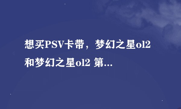 想买PSV卡带，梦幻之星ol2和梦幻之星ol2 第二章 pso2有什么区别啊
