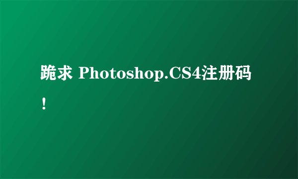 跪求 Photoshop.CS4注册码！
