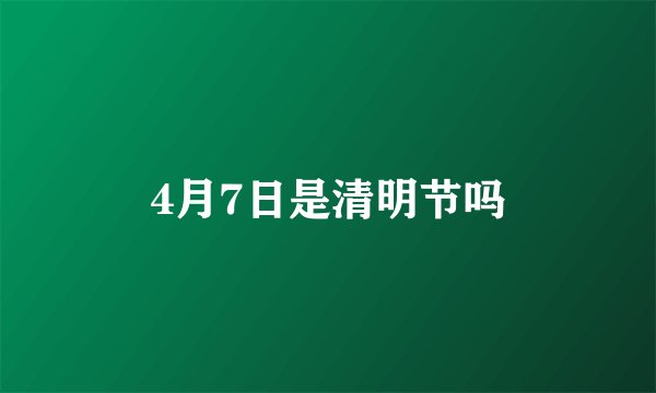 4月7日是清明节吗