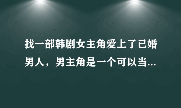找一部韩剧女主角爱上了已婚男人，男主角是一个可以当女主角父亲的已婚男人