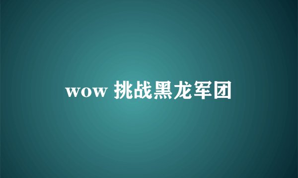 wow 挑战黑龙军团