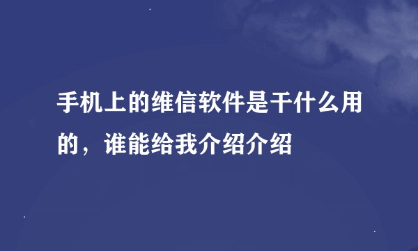 手机上的维信软件是干什么用的，谁能给我介绍介绍
