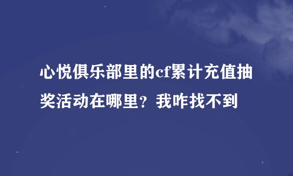 心悦俱乐部里的cf累计充值抽奖活动在哪里？我咋找不到
