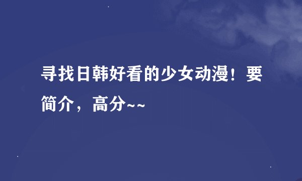 寻找日韩好看的少女动漫！要简介，高分~~