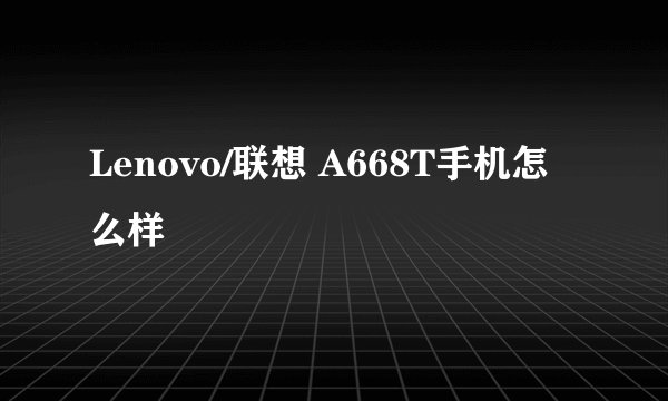 Lenovo/联想 A668T手机怎么样