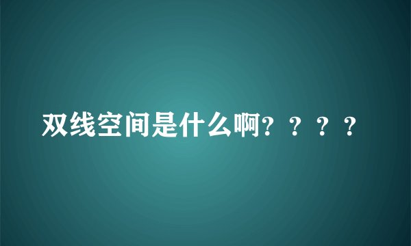 双线空间是什么啊？？？？