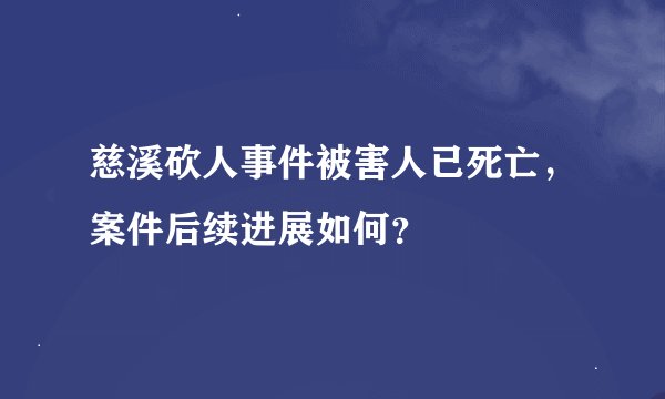 慈溪砍人事件被害人已死亡，案件后续进展如何？