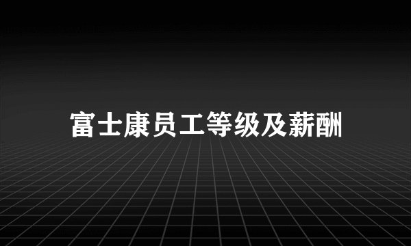富士康员工等级及薪酬