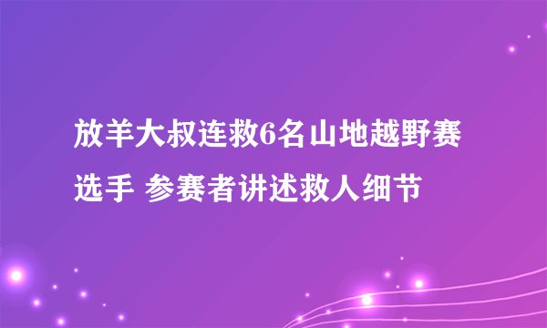 放羊大叔连救6名山地越野赛选手 参赛者讲述救人细节