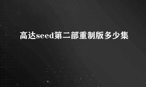 高达seed第二部重制版多少集