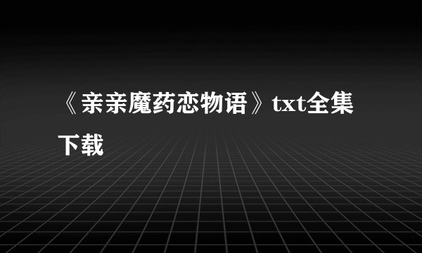 《亲亲魔药恋物语》txt全集下载