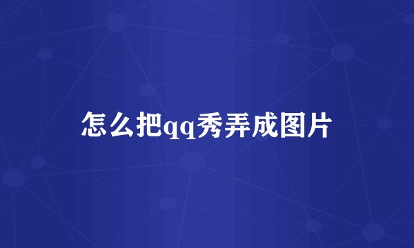 怎么把qq秀弄成图片