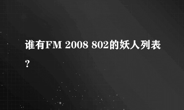 谁有FM 2008 802的妖人列表？
