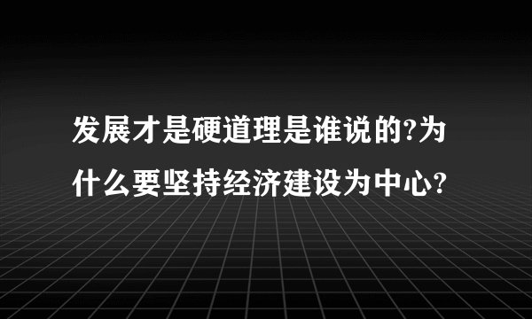 发展才是硬道理是谁说的?为什么要坚持经济建设为中心?