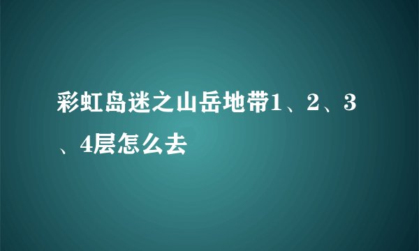彩虹岛迷之山岳地带1、2、3、4层怎么去