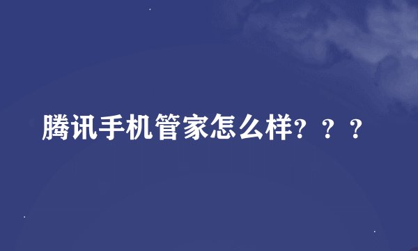 腾讯手机管家怎么样？？？