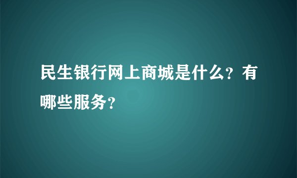 民生银行网上商城是什么？有哪些服务？