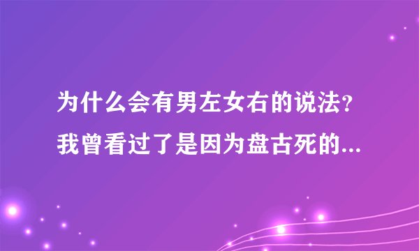 为什么会有男左女右的说法？我曾看过了是因为盘古死的时候左眼化作太阳代表男人，右眼化作月亮代表女人。