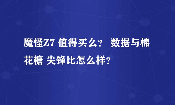 魔怪Z7 值得买么？ 数据与棉花糖 尖锋比怎么样？