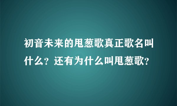 初音未来的甩葱歌真正歌名叫什么？还有为什么叫甩葱歌？