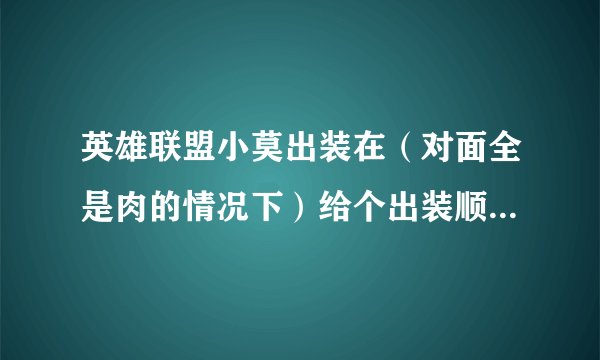 英雄联盟小莫出装在（对面全是肉的情况下）给个出装顺序 麻烦了 还有什么事AD 和AP啊？