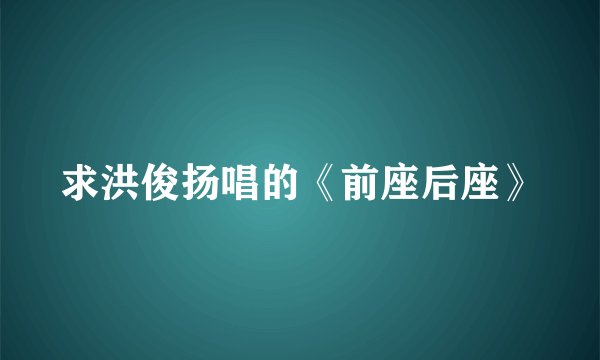 求洪俊扬唱的《前座后座》