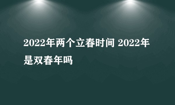 2022年两个立春时间 2022年是双春年吗