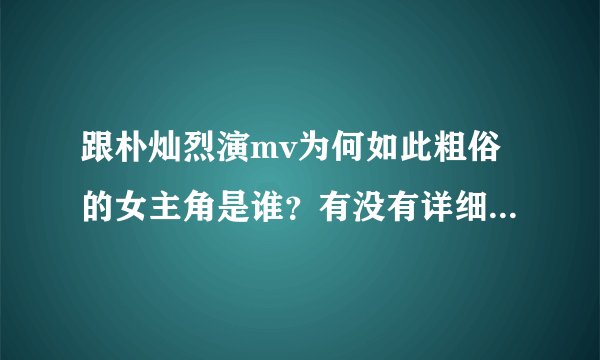 跟朴灿烈演mv为何如此粗俗的女主角是谁？有没有详细的资料哪家公司的？