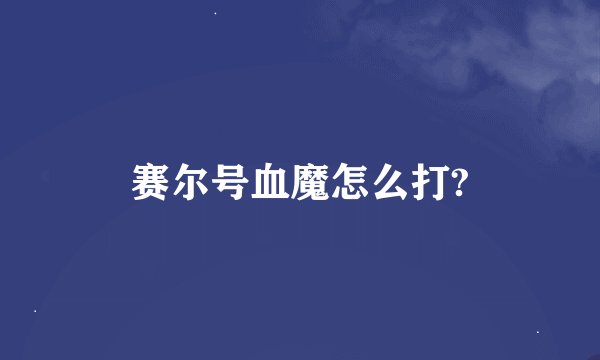 赛尔号血魔怎么打?