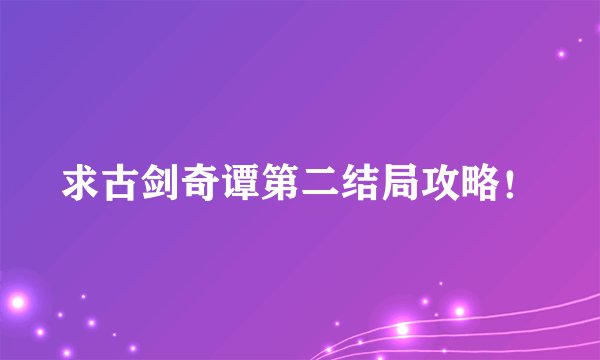 求古剑奇谭第二结局攻略！