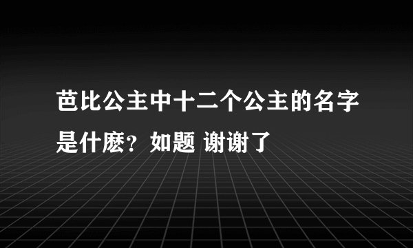芭比公主中十二个公主的名字是什麽？如题 谢谢了
