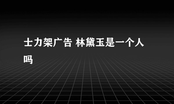 士力架广告 林黛玉是一个人吗