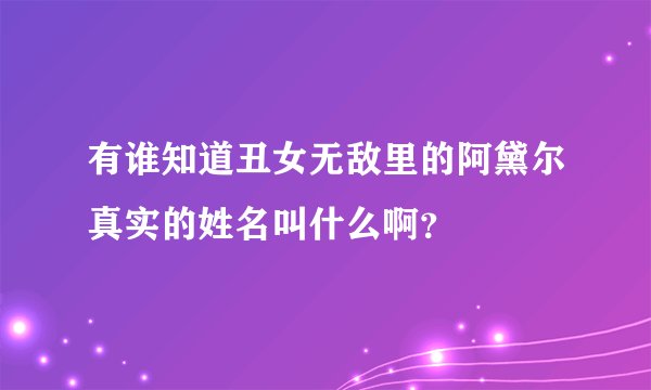 有谁知道丑女无敌里的阿黛尔真实的姓名叫什么啊？