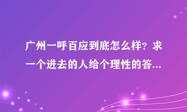 广州一呼百应到底怎么样？求一个进去的人给个理性的答案，本人失业了想找份工作。跪谢了