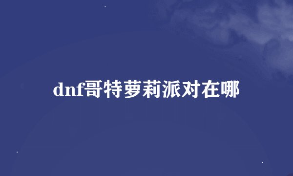 dnf哥特萝莉派对在哪