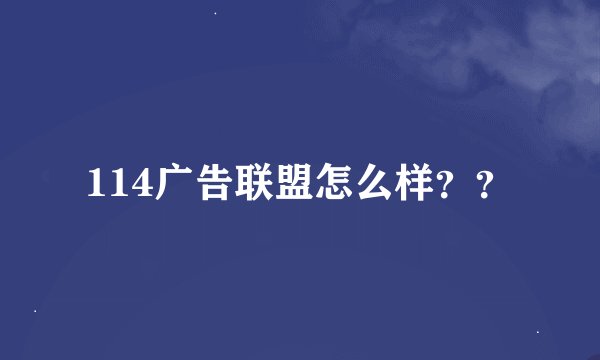 114广告联盟怎么样？？