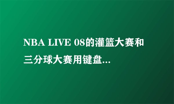 NBA LIVE 08的灌篮大赛和三分球大赛用键盘怎样操作