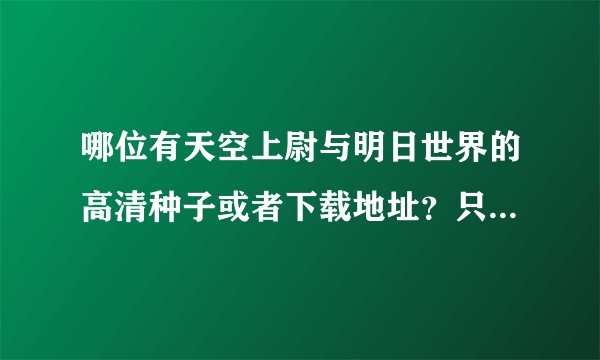 哪位有天空上尉与明日世界的高清种子或者下载地址？只要高清的，有了发我邮箱：maxiaoyu01@163.com