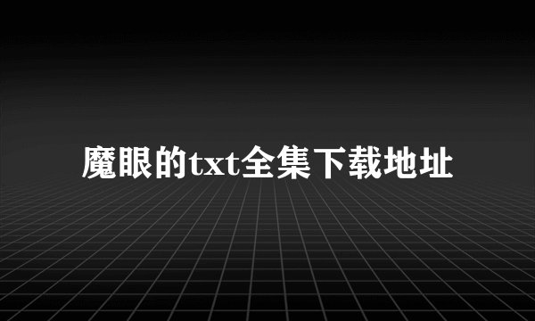 魔眼的txt全集下载地址
