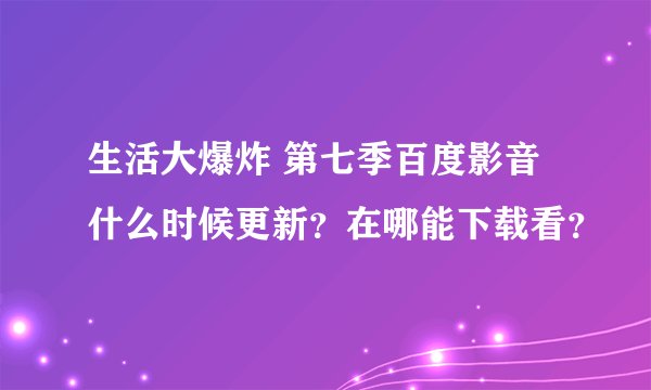 生活大爆炸 第七季百度影音什么时候更新？在哪能下载看？
