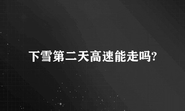 下雪第二天高速能走吗?