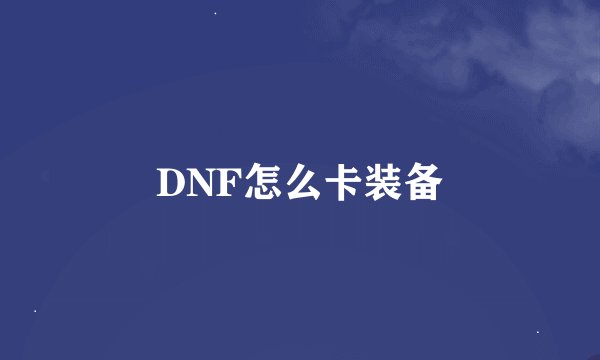 DNF怎么卡装备