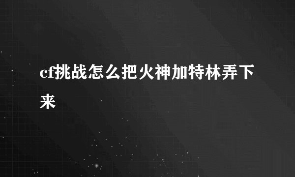 cf挑战怎么把火神加特林弄下来