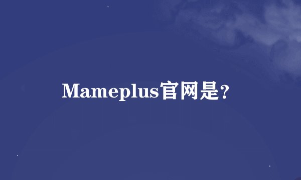 Mameplus官网是？