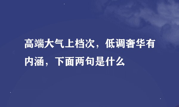 高端大气上档次，低调奢华有内涵，下面两句是什么
