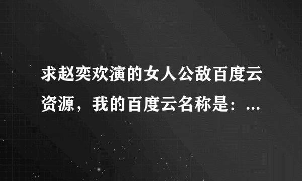 求赵奕欢演的女人公敌百度云资源，我的百度云名称是：余生稳情场，非常感谢