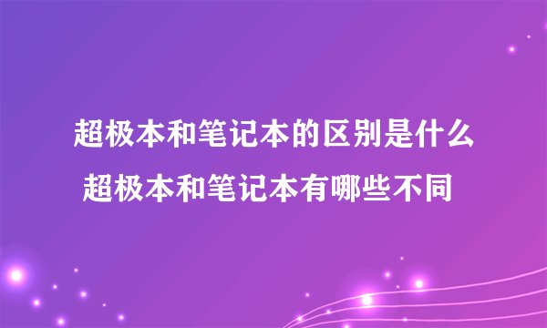 超极本和笔记本的区别是什么 超极本和笔记本有哪些不同