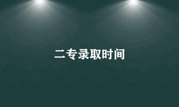 二专录取时间