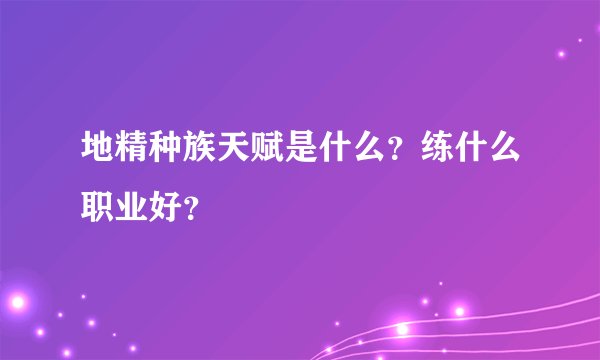 地精种族天赋是什么？练什么职业好？
