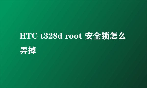 HTC t328d root 安全锁怎么弄掉